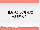 临沂税务师考试难点具体分析