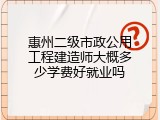 惠州二级市政公用工程建造师大概多少学费好就业吗