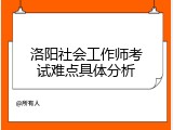 洛阳社会工作师考试难点具体分析
