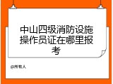 中山四级消防设施操作员证在哪里报考