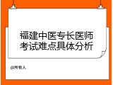 福建中医专长医师考试难点具体分析