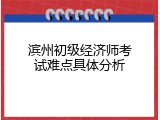 滨州初级经济师考试难点具体分析