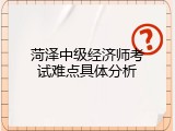 菏泽中级经济师考试难点具体分析