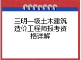 三明一级土木建筑造价工程师报考资格详解