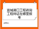 宣城港口工程咨询工程师证在哪里报考