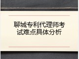 聊城专利代理师考试难点具体分析