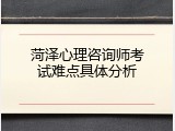 菏泽心理咨询师考试难点具体分析