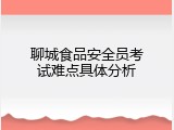 聊城食品安全员考试难点具体分析