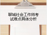 聊城社会工作师考试难点具体分析