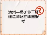 池州一级矿业工程建造师证在哪里报考