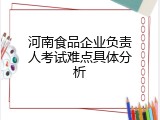 河南食品企业负责人考试难点具体分析