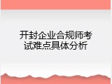 开封企业合规师考试难点具体分析