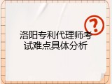 洛阳专利代理师考试难点具体分析