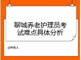 聊城养老护理员考试难点具体分析