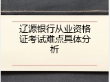 辽源银行从业资格证考试难点具体分析