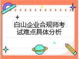 白山企业合规师考试难点具体分析