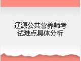 辽源公共营养师考试难点具体分析