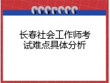 长春社会工作师考试难点具体分析