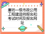廊坊一级市政公用工程建造师报名和考试时间及报名网址