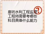 廊坊水利工程监理工程师需要考哪些科目具备什么能力