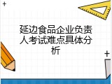延边食品企业负责人考试难点具体分析