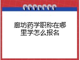 廊坊药学职称在哪里学怎么报名