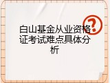 白山基金从业资格证考试难点具体分析