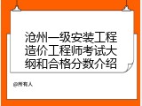 沧州一级安装工程造价工程师考试大纲和合格分数介绍