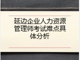延边企业人力资源管理师考试难点具体分析