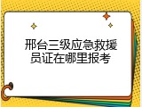 邢台三级应急救援员证在哪里报考