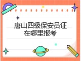 唐山四级保安员证在哪里报考