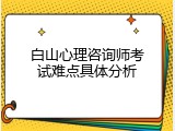 白山心理咨询师考试难点具体分析