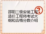 邵阳二级安装工程造价工程师考试大纲和合格分数介绍
