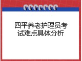 四平养老护理员考试难点具体分析