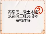 秦皇岛一级土木建筑造价工程师报考资格详解