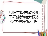 岳阳二级市政公用工程建造师大概多少学费好就业吗