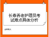 长春养老护理员考试难点具体分析