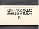 沧州一级消防工程师考试难点具体分析