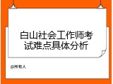 白山社会工作师考试难点具体分析