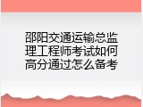 邵阳交通运输总监理工程师考试如何高分通过怎么备考
