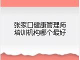 张家口健康管理师培训机构哪个最好