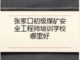张家口初级煤矿安全工程师培训学校哪里好