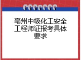 亳州中级化工安全工程师证报考具体要求
