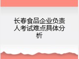 长春食品企业负责人考试难点具体分析