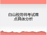 白山税务师考试难点具体分析
