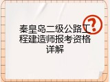 秦皇岛二级公路工程建造师报考资格详解