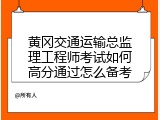 黄冈交通运输总监理工程师考试如何高分通过怎么备考