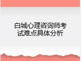 白城心理咨询师考试难点具体分析
