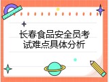 长春食品安全员考试难点具体分析