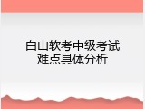 白山软考中级考试难点具体分析